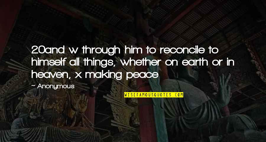 Heaven On Earth Quotes By Anonymous: 20and w through him to reconcile to himself