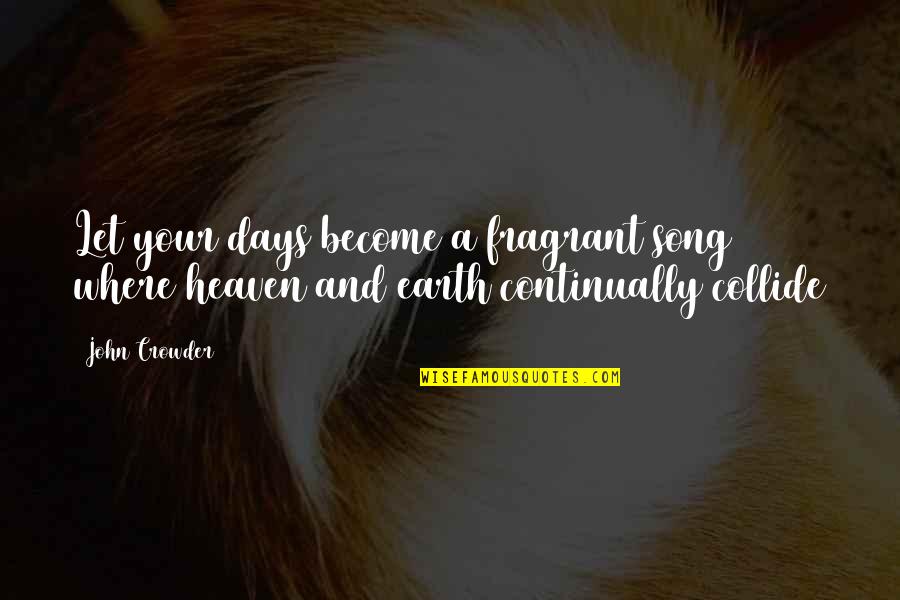 Heaven On Earth Quotes By John Crowder: Let your days become a fragrant song where