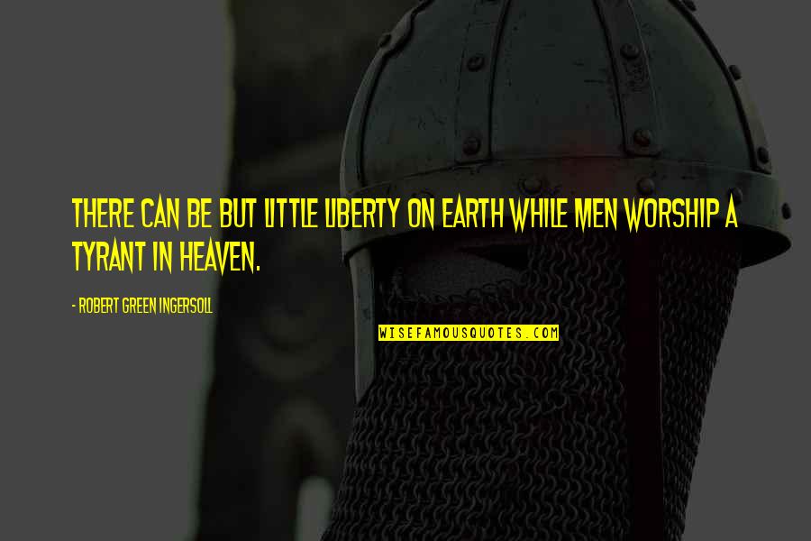 Heaven On Earth Quotes By Robert Green Ingersoll: There can be but little liberty on earth