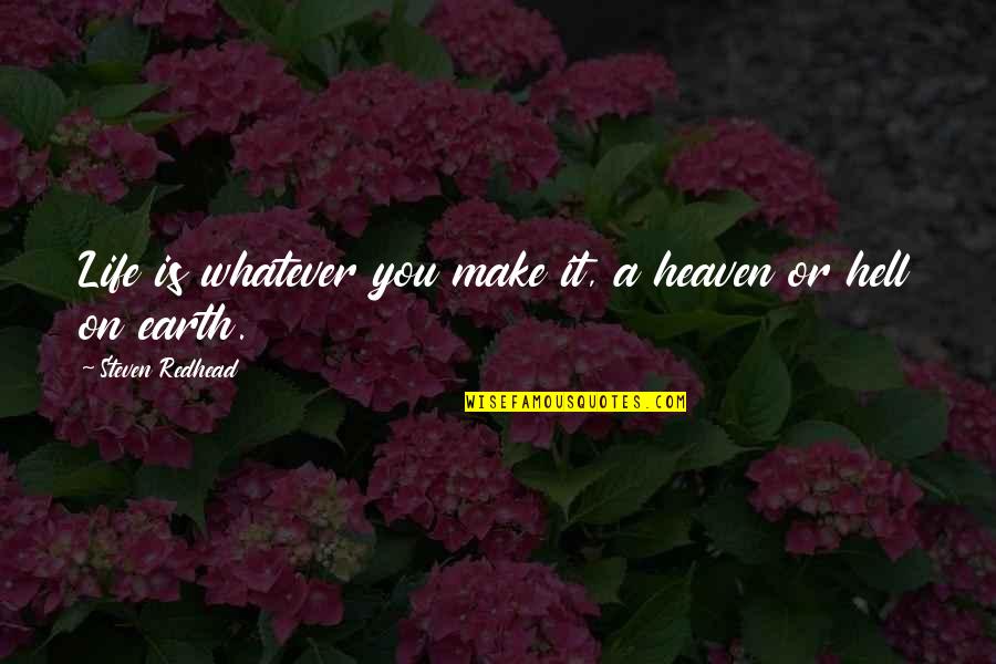 Heaven On Earth Quotes By Steven Redhead: Life is whatever you make it, a heaven