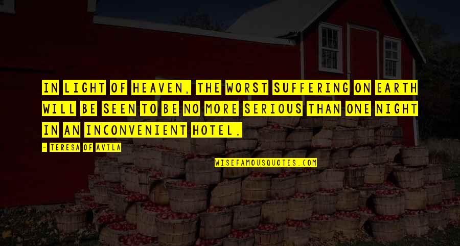 Heaven On Earth Quotes By Teresa Of Avila: In light of heaven, the worst suffering on