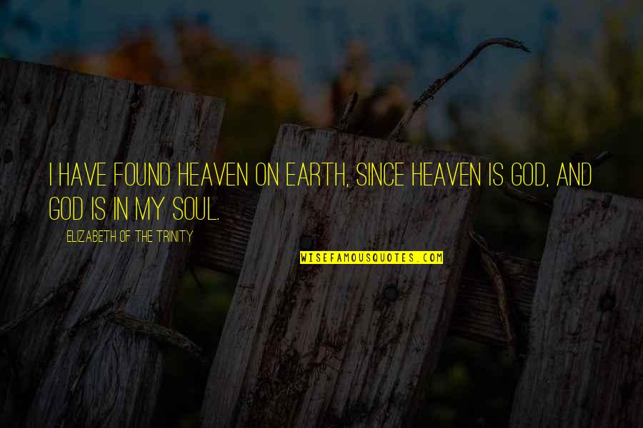 Heaven On The Earth Quotes By Elizabeth Of The Trinity: I have found heaven on earth, since heaven Heaven On The Earth Quotes By Elizabeth Of The Trinity: I have found heaven on earth, since heaven