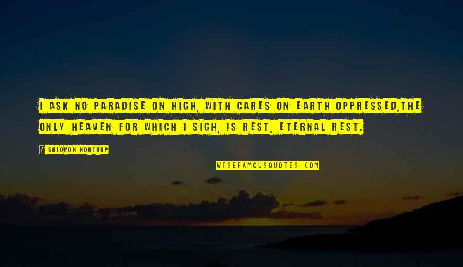 Heaven On The Earth Quotes By Solomon Northup: I ask no paradise on high, With cares Heaven On The Earth Quotes By Solomon Northup: I ask no paradise on high, With cares