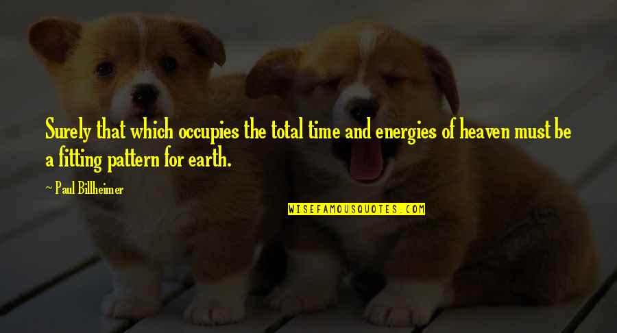 Heaven Paul Quotes By Paul Billheimer: Surely that which occupies the total time and Heaven Paul Quotes By Paul Billheimer: Surely that which occupies the total time and