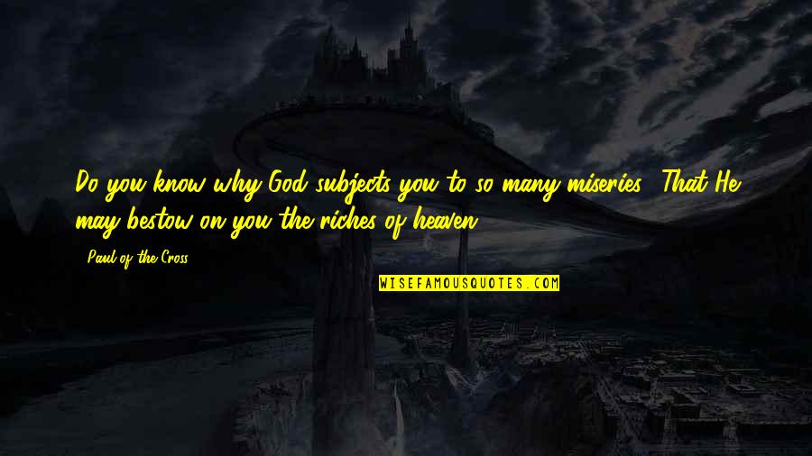 Heaven Paul Quotes By Paul Of The Cross: Do you know why God subjects you to Heaven Paul Quotes By Paul Of The Cross: Do you know why God subjects you to