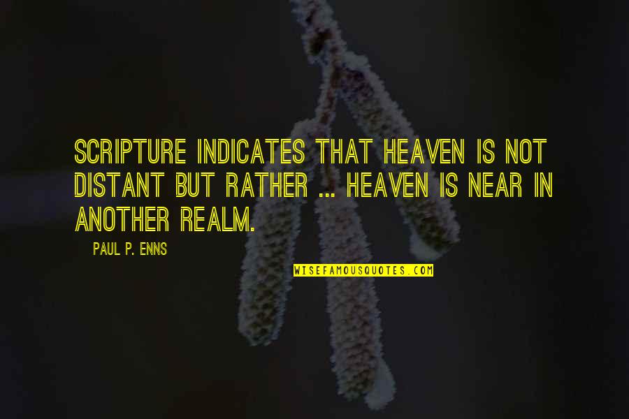 Heaven Paul Quotes By Paul P. Enns: Scripture indicates that heaven is not distant but Heaven Paul Quotes By Paul P. Enns: Scripture indicates that heaven is not distant but
