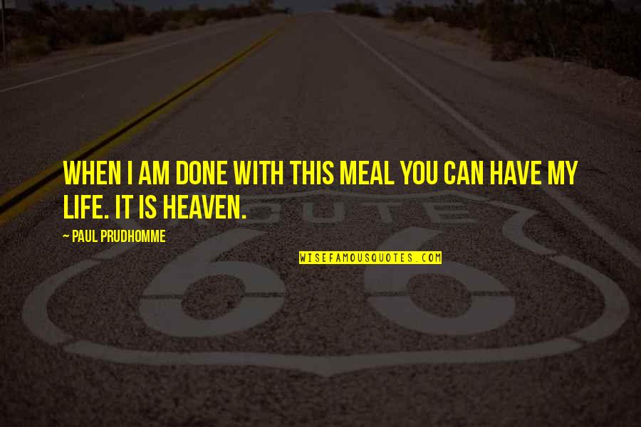 Heaven Paul Quotes By Paul Prudhomme: When I am done with this meal you