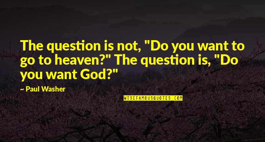 Heaven Paul Quotes By Paul Washer: The question is not, "Do you want to Heaven Paul Quotes By Paul Washer: The question is not, "Do you want to