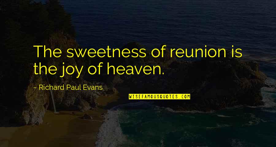 Heaven Paul Quotes By Richard Paul Evans: The sweetness of reunion is the joy of Heaven Paul Quotes By Richard Paul Evans: The sweetness of reunion is the joy of