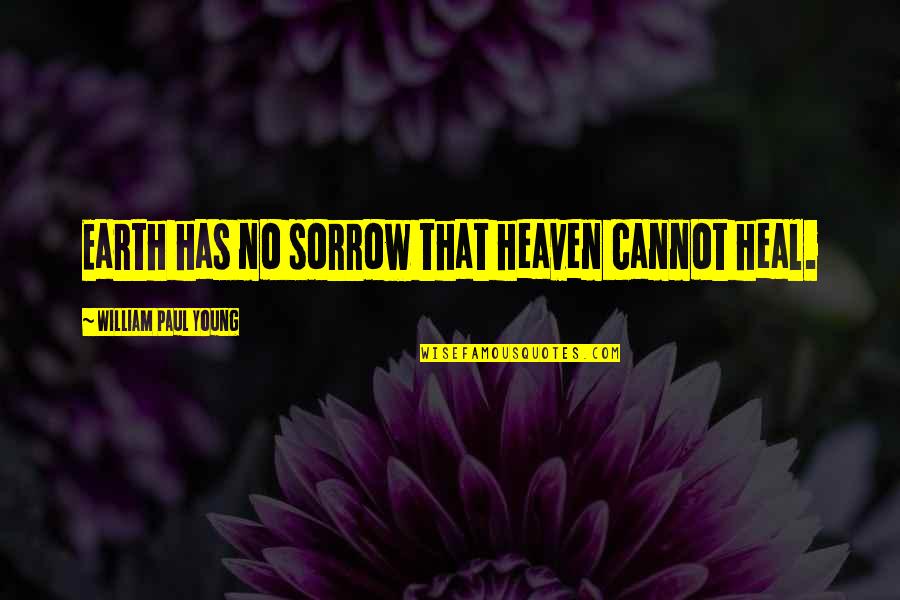 Heaven Paul Quotes By William Paul Young: Earth has no sorrow that heaven cannot heal.