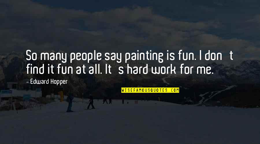 Heaven Perfection Quotes By Edward Hopper: So many people say painting is fun. I Heaven Perfection Quotes By Edward Hopper: So many people say painting is fun. I