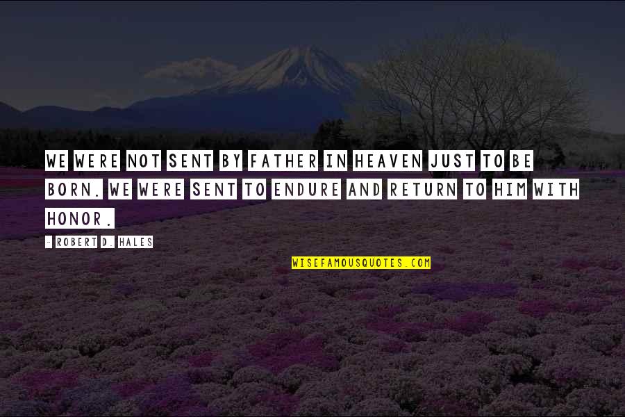 Heaven Sent Quotes By Robert D. Hales: We were not sent by Father in Heaven