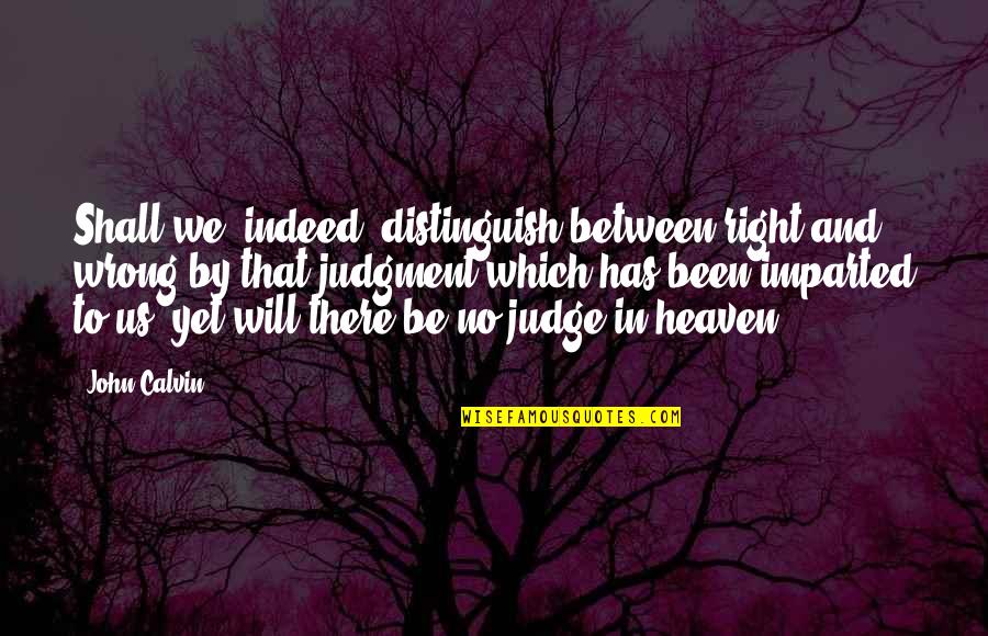 Heaven That Quotes By John Calvin: Shall we, indeed, distinguish between right and wrong Heaven That Quotes By John Calvin: Shall we, indeed, distinguish between right and wrong