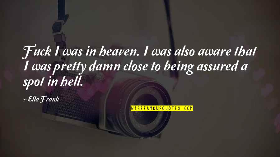 Heaven To Hell Quotes By Ella Frank: Fuck I was in heaven. I was also Heaven To Hell Quotes By Ella Frank: Fuck I was in heaven. I was also