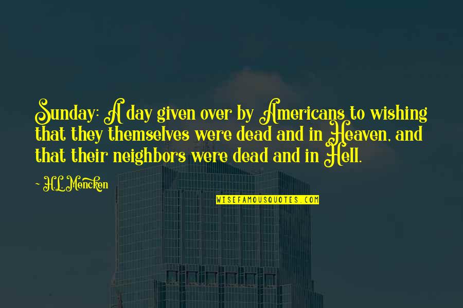 Heaven To Hell Quotes By H.L. Mencken: Sunday: A day given over by Americans to Heaven To Hell Quotes By H.L. Mencken: Sunday: A day given over by Americans to