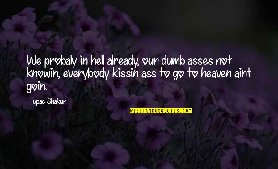 Heaven To Hell Quotes By Tupac Shakur: We probaly in hell already, our dumb asses Heaven To Hell Quotes By Tupac Shakur: We probaly in hell already, our dumb asses