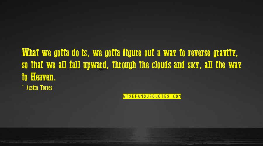 Heaven Way Quotes By Justin Torres: What we gotta do is, we gotta figure