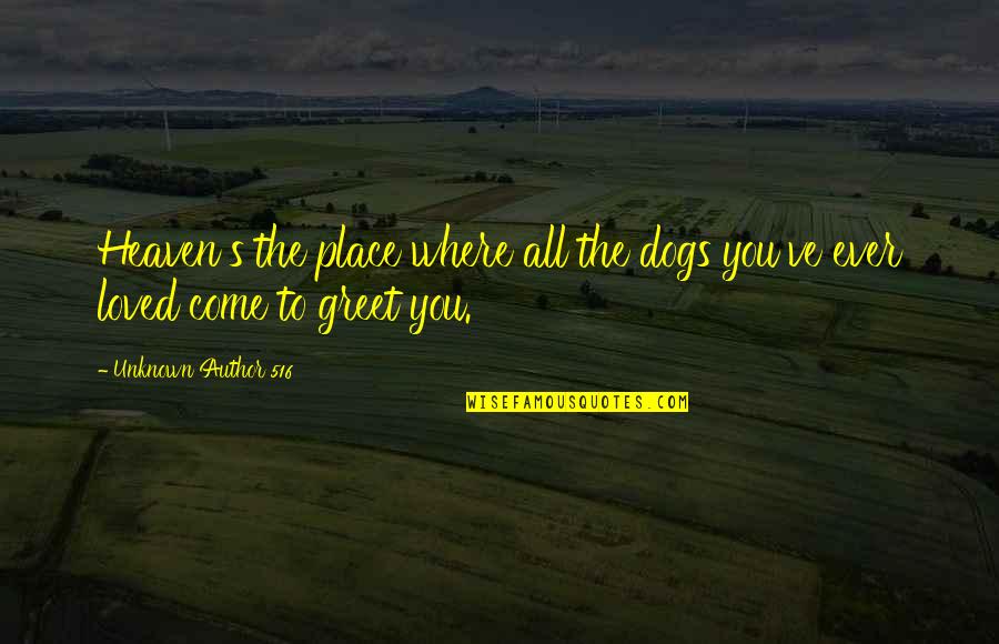 Heaven Where All The Dogs Quotes By Unknown Author 516: Heaven's the place where all the dogs you've
