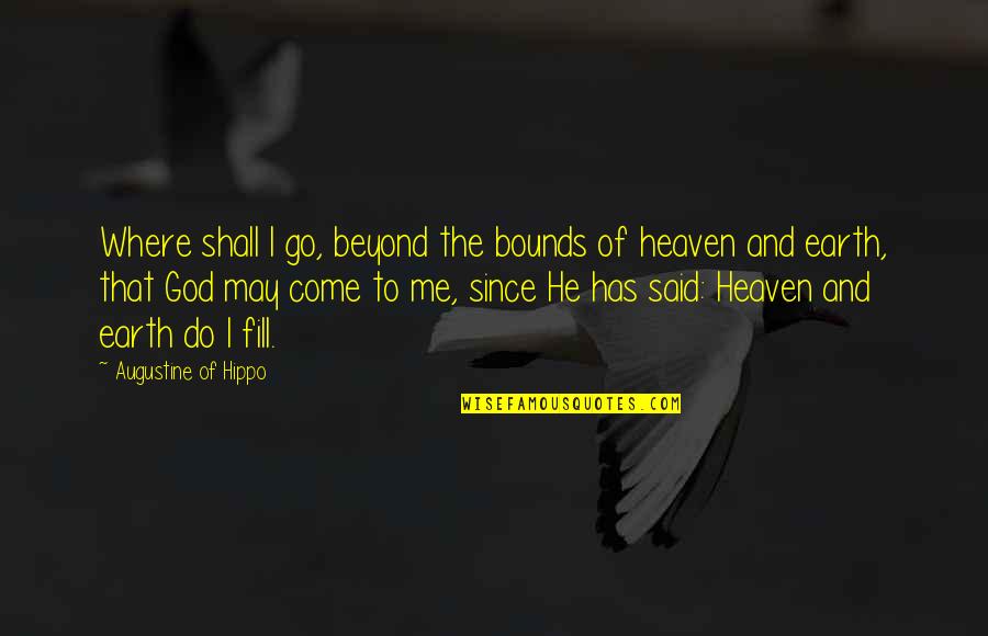 Heaven Where Quotes By Augustine Of Hippo: Where shall I go, beyond the bounds of Heaven Where Quotes By Augustine Of Hippo: Where shall I go, beyond the bounds of
