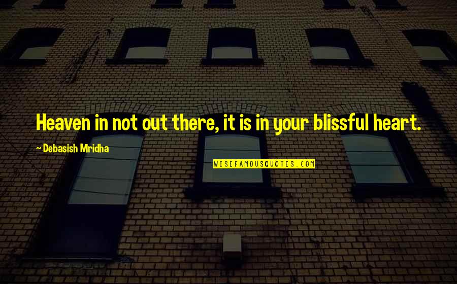 Heaven Where Quotes By Debasish Mridha: Heaven in not out there, it is in Heaven Where Quotes By Debasish Mridha: Heaven in not out there, it is in