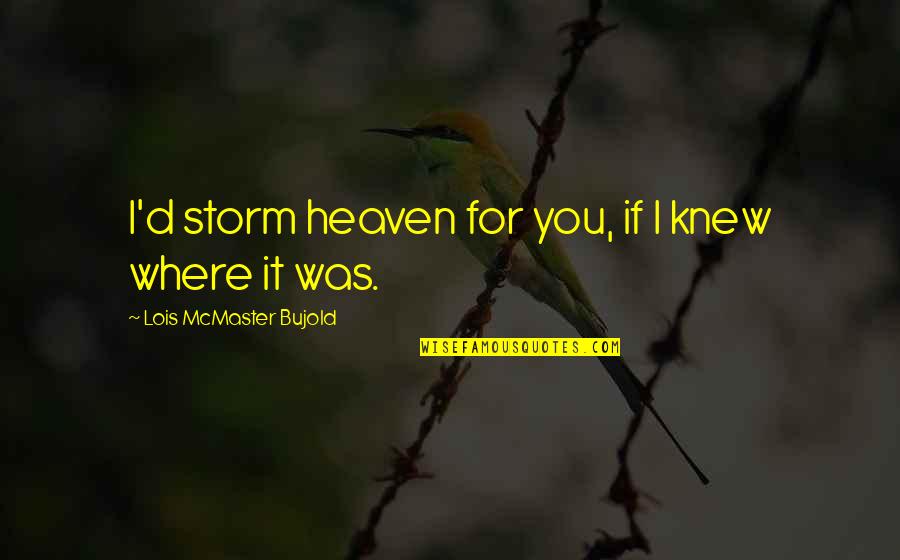 Heaven Where Quotes By Lois McMaster Bujold: I'd storm heaven for you, if I knew Heaven Where Quotes By Lois McMaster Bujold: I'd storm heaven for you, if I knew