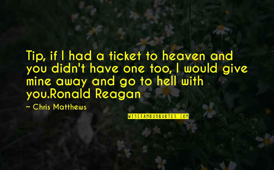 Heaven With You Quotes By Chris Matthews: Tip, if I had a ticket to heaven Heaven With You Quotes By Chris Matthews: Tip, if I had a ticket to heaven