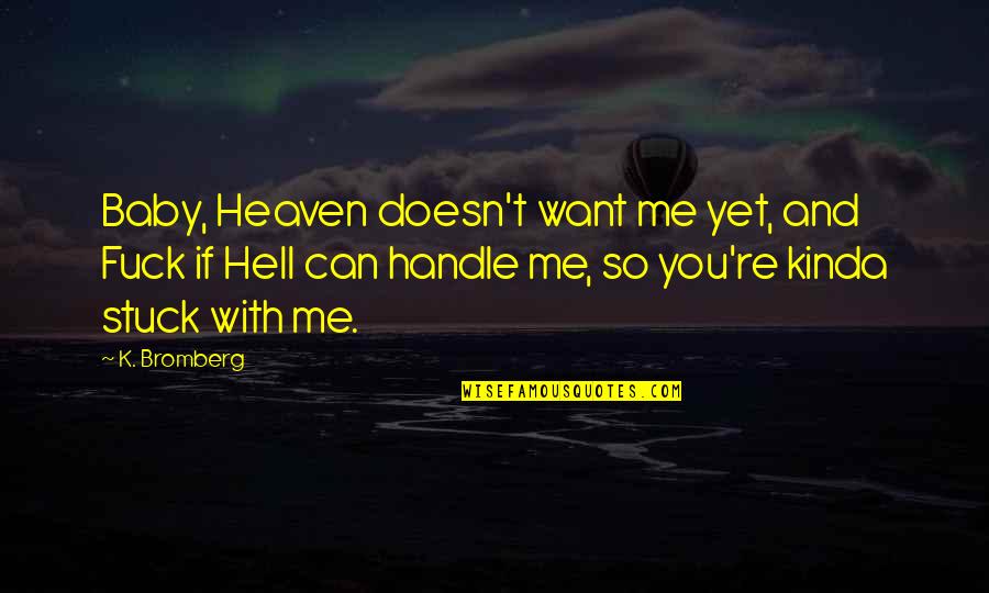 Heaven With You Quotes By K. Bromberg: Baby, Heaven doesn't want me yet, and Fuck Heaven With You Quotes By K. Bromberg: Baby, Heaven doesn't want me yet, and Fuck