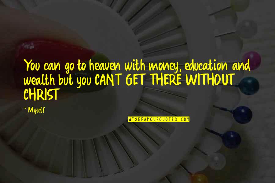 Heaven With You Quotes By Myself: You can go to heaven with money, education