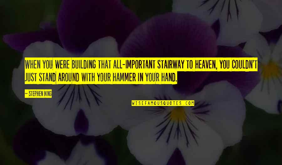 Heaven With You Quotes By Stephen King: When you were building that all-important stairway to