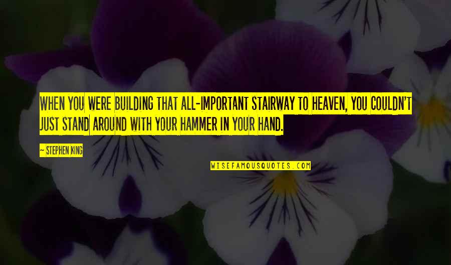 Heaven With You Quotes By Stephen King: When you were building that all-important stairway to Heaven With You Quotes By Stephen King: When you were building that all-important stairway to