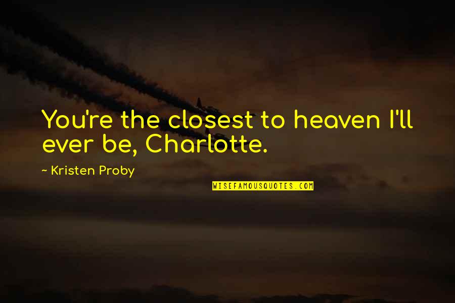 Heaven'll Quotes By Kristen Proby: You're the closest to heaven I'll ever be,