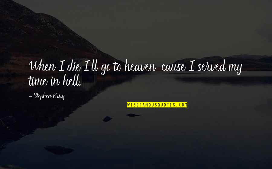 Heaven'll Quotes By Stephen King: When I die I'll go to heaven 'cause