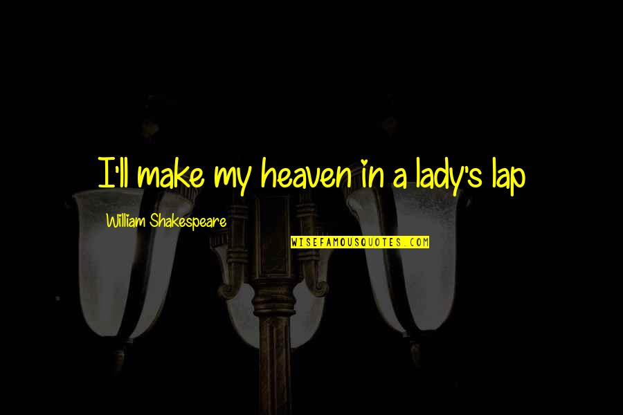 Heaven'll Quotes By William Shakespeare: I'll make my heaven in a lady's lap