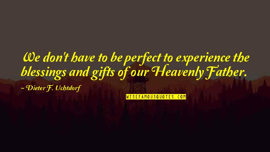 Heavenly Blessings Quotes By Dieter F. Uchtdorf: We don't have to be perfect to experience
