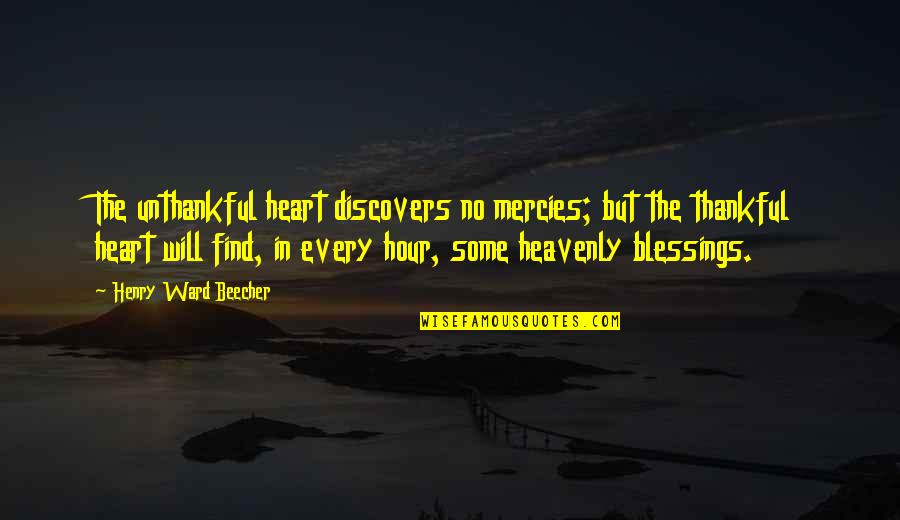 Heavenly Blessings Quotes By Henry Ward Beecher: The unthankful heart discovers no mercies; but the
