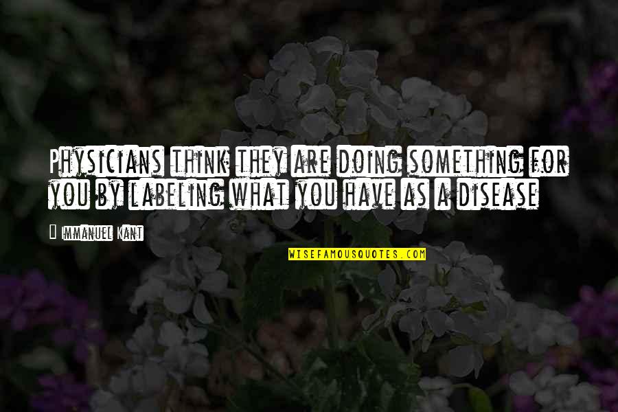 Heavenly Charms Quotes By Immanuel Kant: Physicians think they are doing something for you Heavenly Charms Quotes By Immanuel Kant: Physicians think they are doing something for you