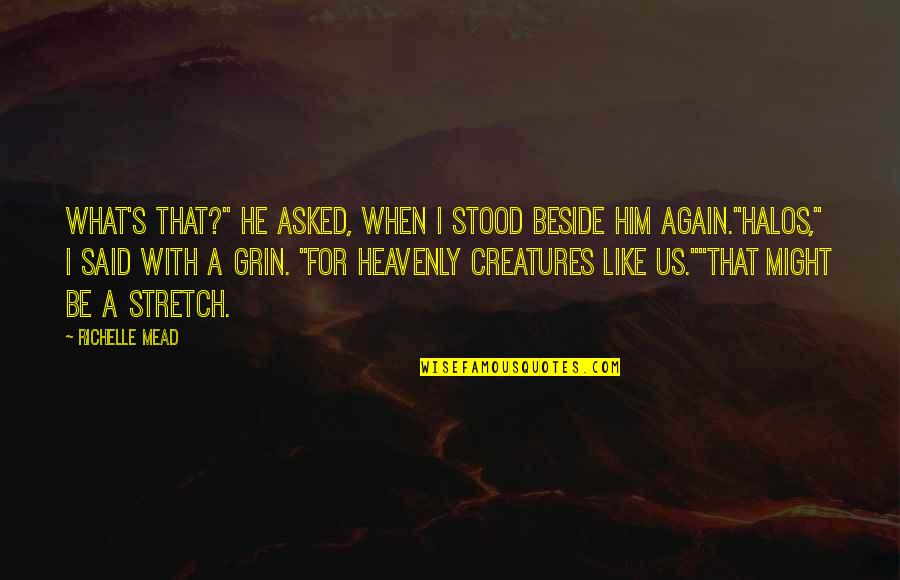 Heavenly Creatures Quotes By Richelle Mead: What's that?" he asked, when I stood beside Heavenly Creatures Quotes By Richelle Mead: What's that?" he asked, when I stood beside