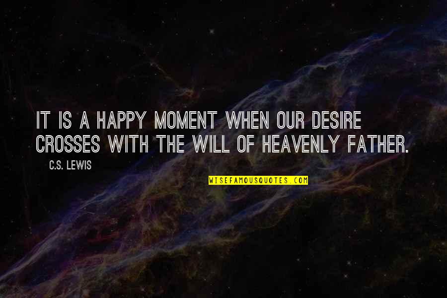Heavenly Father Quotes By C.S. Lewis: It is a happy moment when our desire
