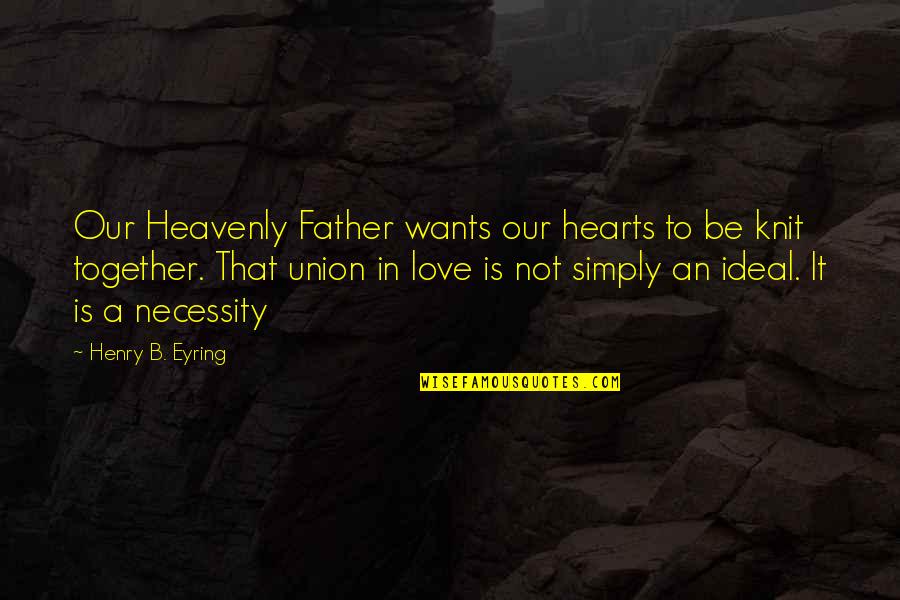 Heavenly Father Quotes By Henry B. Eyring: Our Heavenly Father wants our hearts to be