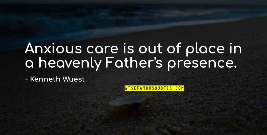 Heavenly Father Quotes By Kenneth Wuest: Anxious care is out of place in a