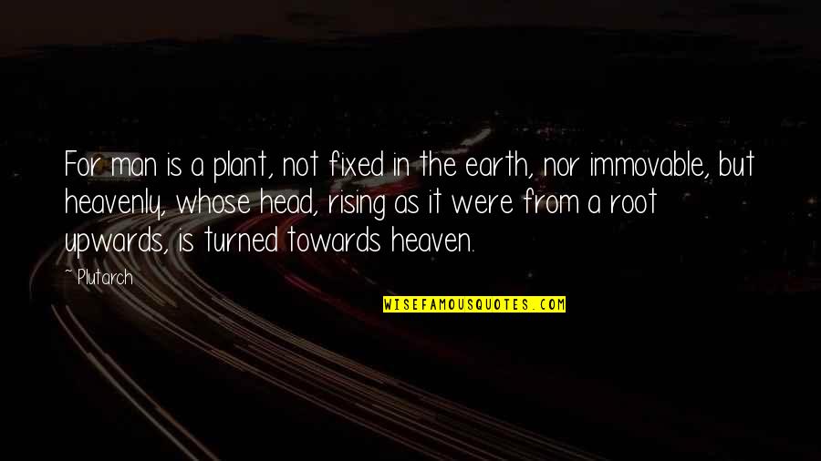 Heavenly Heaven Quotes By Plutarch: For man is a plant, not fixed in