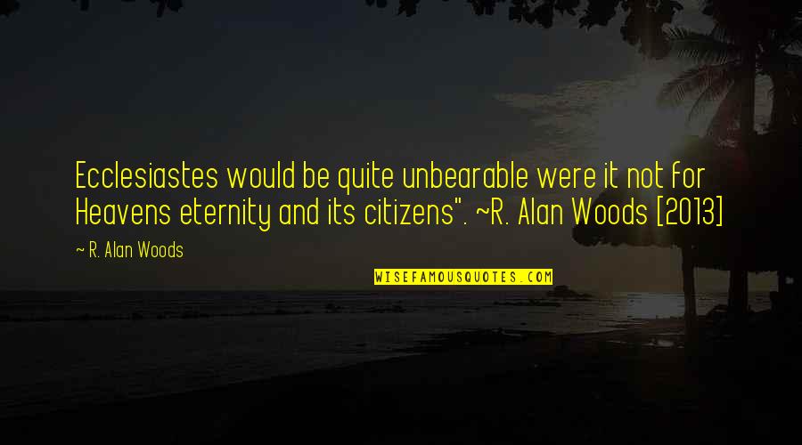 Heavenly Heaven Quotes By R. Alan Woods: Ecclesiastes would be quite unbearable were it not