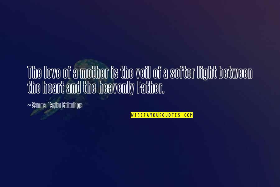 Heavenly Light Quotes By Samuel Taylor Coleridge: The love of a mother is the veil Heavenly Light Quotes By Samuel Taylor Coleridge: The love of a mother is the veil