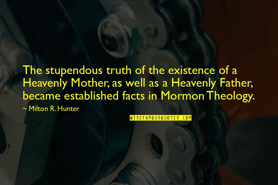 Heavenly Mother Quotes By Milton R. Hunter: The stupendous truth of the existence of a