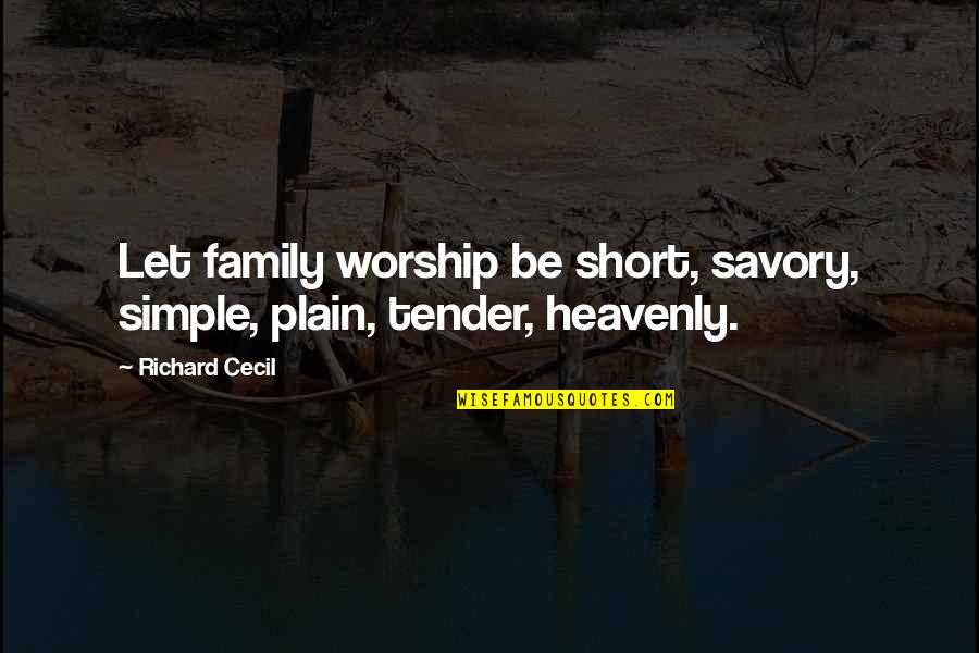 Heavenly Quotes By Richard Cecil: Let family worship be short, savory, simple, plain,