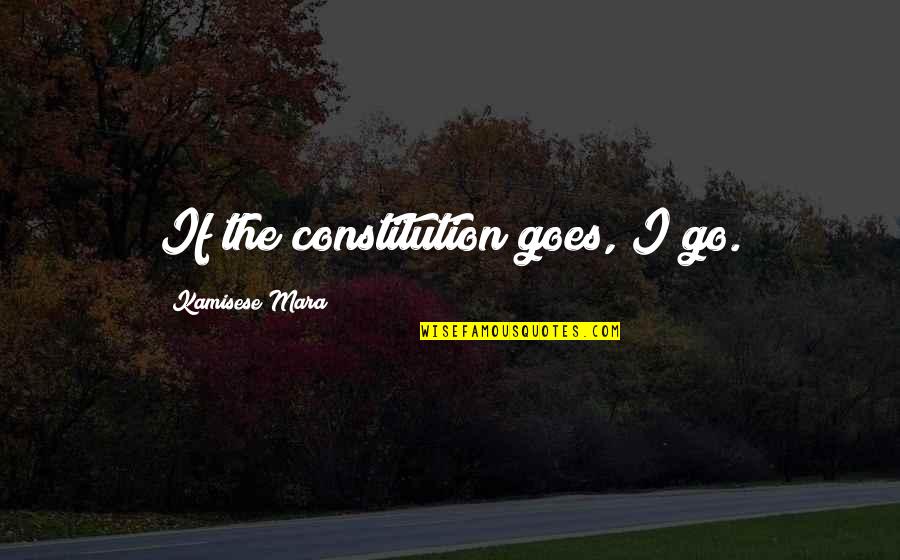 Heavenly Thoughts Quotes By Kamisese Mara: If the constitution goes, I go.