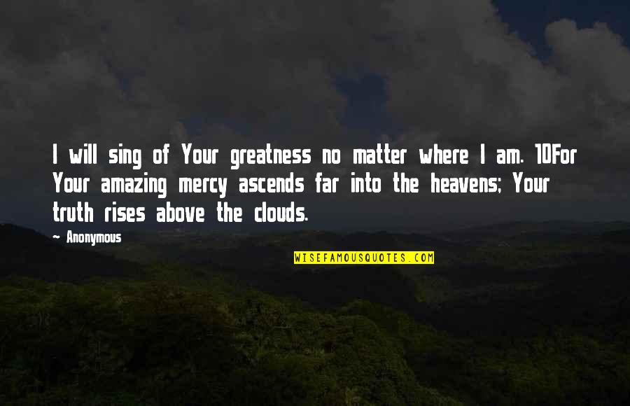 Heavens Above Quotes By Anonymous: I will sing of Your greatness no matter