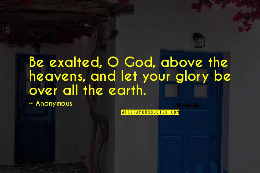 Heavens Above Quotes By Anonymous: Be exalted, O God, above the heavens, and
