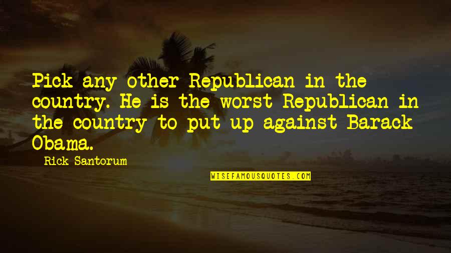 Heavens And Birds Quotes By Rick Santorum: Pick any other Republican in the country. He Heavens And Birds Quotes By Rick Santorum: Pick any other Republican in the country. He