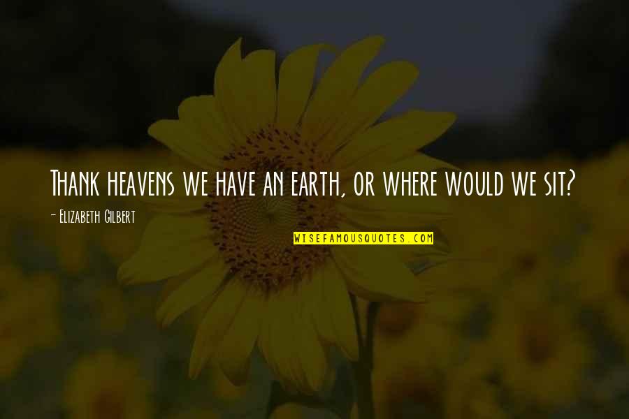 Heavens And The Earth Quotes By Elizabeth Gilbert: Thank heavens we have an earth, or where Heavens And The Earth Quotes By Elizabeth Gilbert: Thank heavens we have an earth, or where